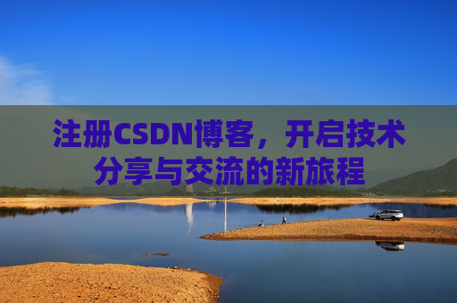 注册CSDN博客，开启技术分享与交流的新旅程